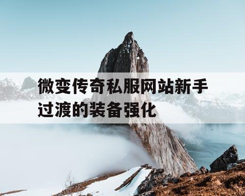 微变传奇私服网站新手过渡的装备强化