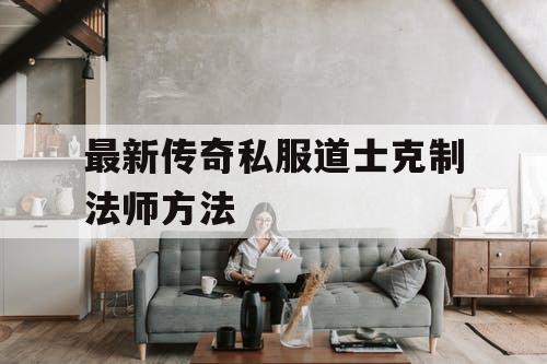 最新传奇私服道士克制法师方法