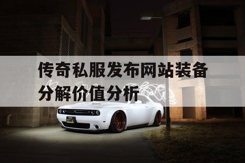 传奇私服发布网站装备分解价值分析
