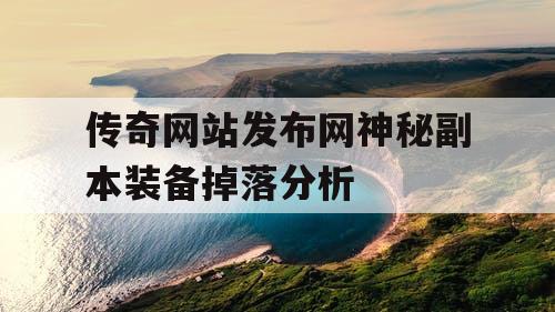 传奇网站发布网神秘副本装备掉落分析