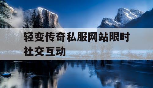 轻变传奇私服网站限时社交互动