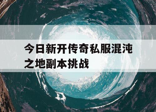 今日新开传奇私服混沌之地副本挑战