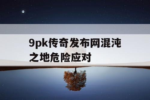 9pk传奇发布网混沌之地危险应对