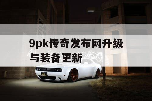 9pk传奇发布网升级与装备更新