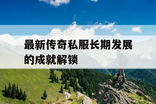 最新传奇私服长期发展的成就解锁