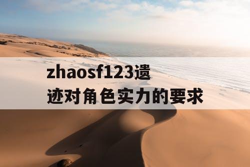 zhaosf123遗迹对角色实力的要求