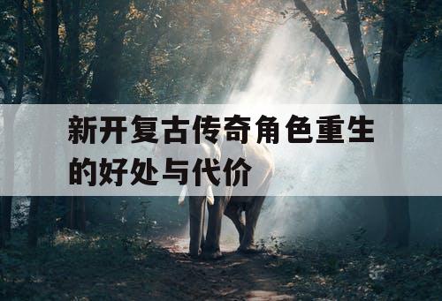 新开复古传奇角色重生的好处与代价
