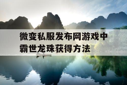 微变私服发布网游戏中霸世龙珠获得方法