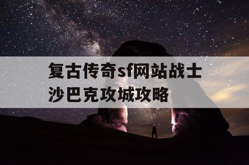 复古传奇sf网站战士沙巴克攻城攻略