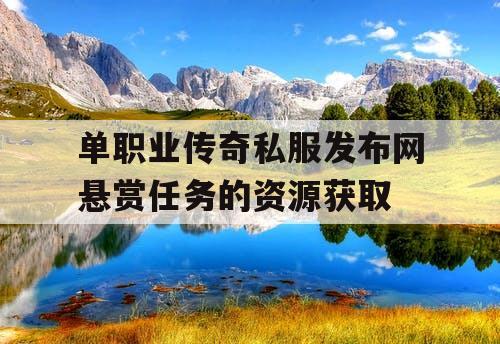 单职业传奇私服发布网悬赏任务的资源获取