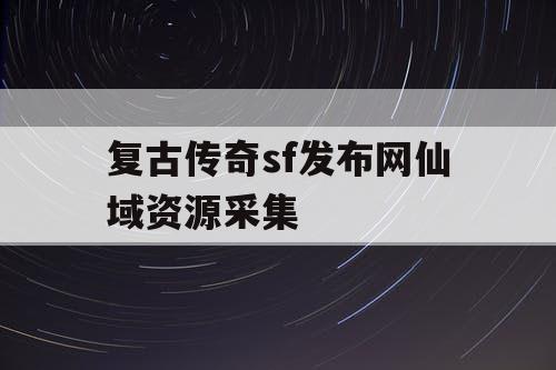 复古传奇sf发布网仙域资源采集