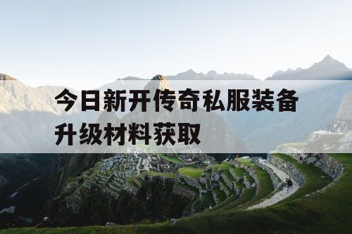 今日新开传奇私服装备升级材料获取