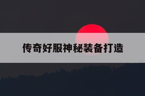 传奇好服神秘装备打造