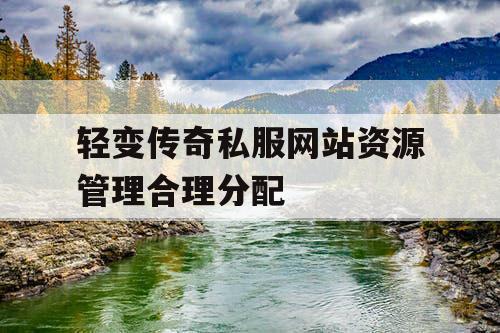 轻变传奇私服网站资源管理合理分配