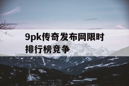 9pk传奇发布网限时排行榜竞争