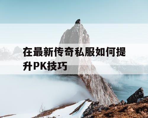 在最新传奇私服如何提升PK技巧