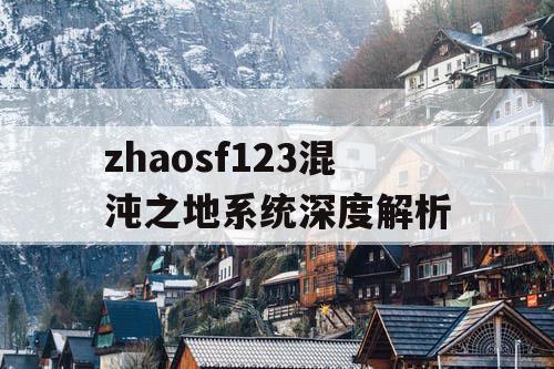 zhaosf123混沌之地系统深度解析