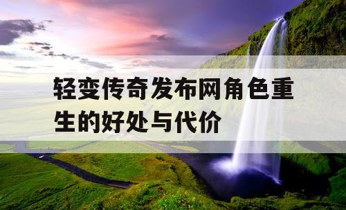 轻变传奇发布网角色重生的好处与代价