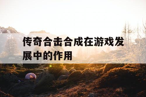 传奇合击合成在游戏发展中的作用