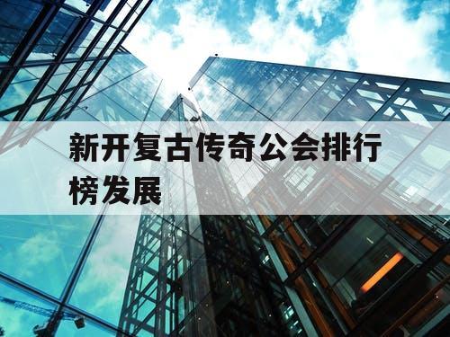 新开复古传奇公会排行榜发展