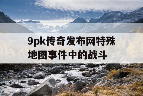 9pk传奇发布网特殊地图事件中的战斗