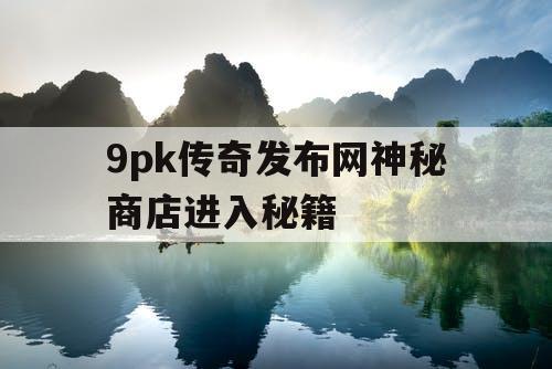 9pk传奇发布网神秘商店进入秘籍