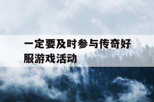 一定要及时参与传奇好服游戏活动