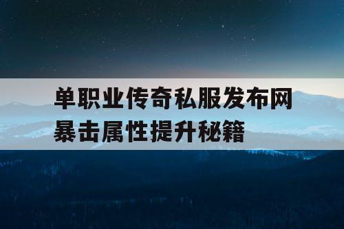 单职业传奇私服发布网暴击属性提升秘籍