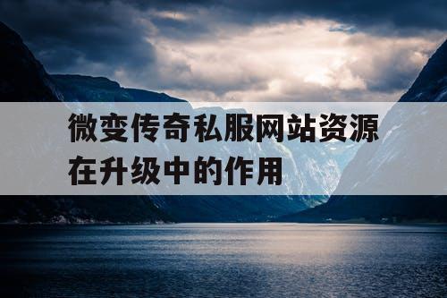 微变传奇私服网站资源在升级中的作用