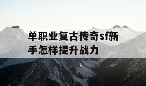 单职业复古传奇sf新手怎样提升战力