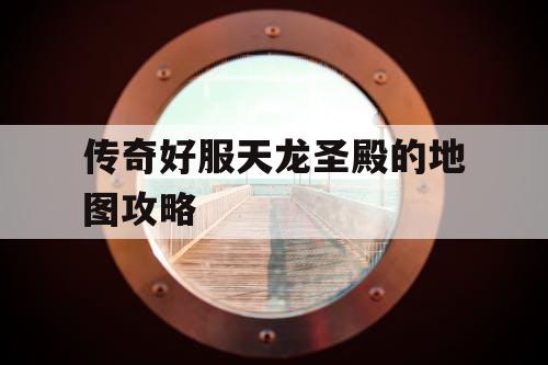 传奇好服天龙圣殿的地图攻略