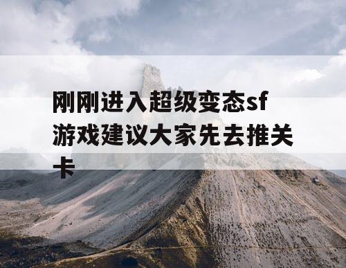 刚刚进入超级变态sf游戏建议大家先去推关卡