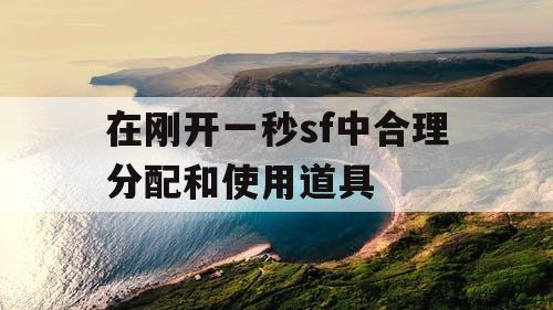 在刚开一秒sf中合理分配和使用道具