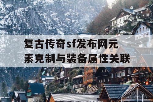复古传奇sf发布网元素克制与装备属性关联
