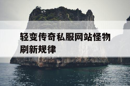 轻变传奇私服网站怪物刷新规律