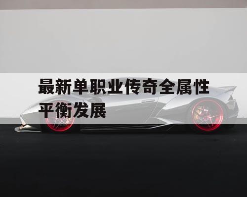 最新单职业传奇全属性平衡发展