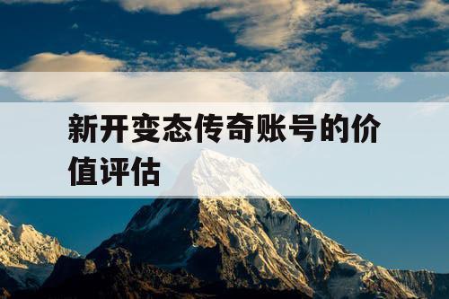新开变态传奇账号的价值评估