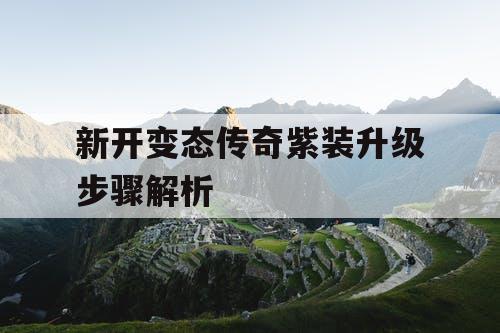 新开变态传奇紫装升级步骤解析