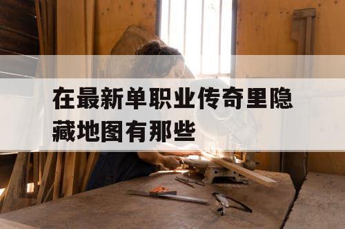 在最新单职业传奇里隐藏地图有那些