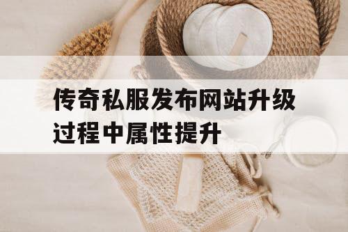 传奇私服发布网站升级过程中属性提升