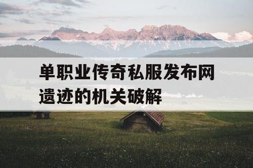 单职业传奇私服发布网遗迹的机关破解