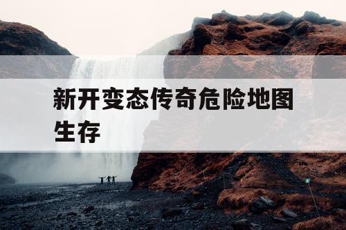 新开变态传奇危险地图生存