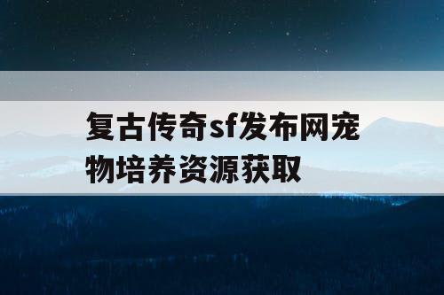 复古传奇sf发布网宠物培养资源获取