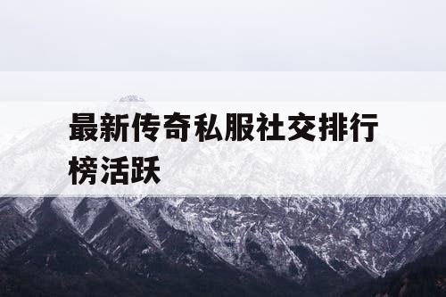 最新传奇私服社交排行榜活跃