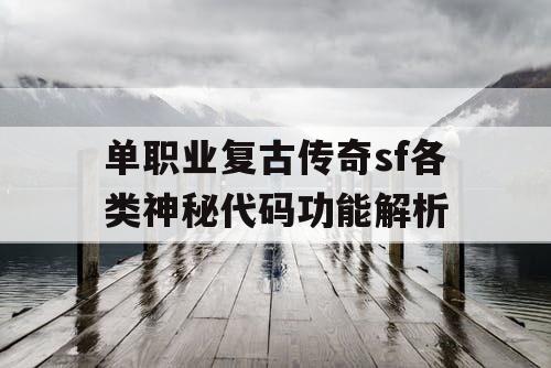 单职业复古传奇sf各类神秘代码功能解析