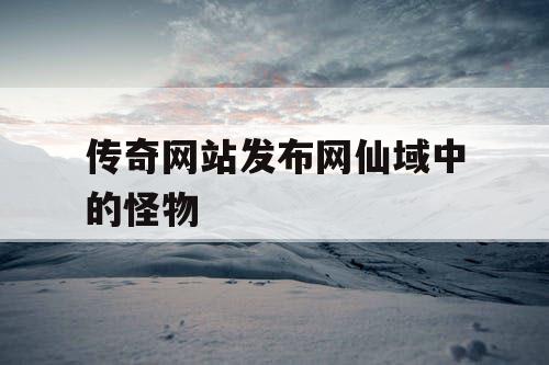 传奇网站发布网仙域中的怪物