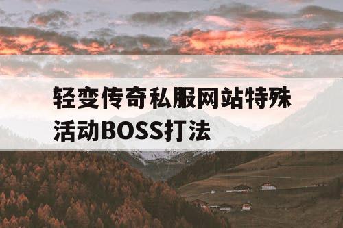 轻变传奇私服网站特殊活动BOSS打法