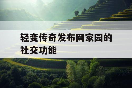 轻变传奇发布网家园的社交功能