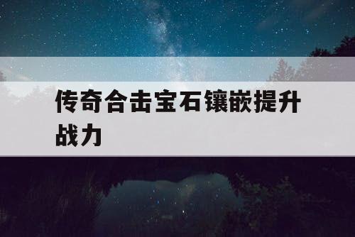 传奇合击宝石镶嵌提升战力