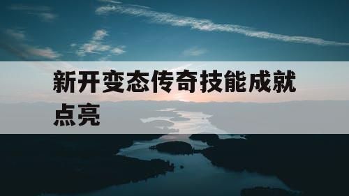 新开变态传奇技能成就点亮